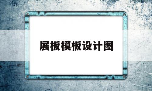 展板模板设计图(展板模板设计图片大全)