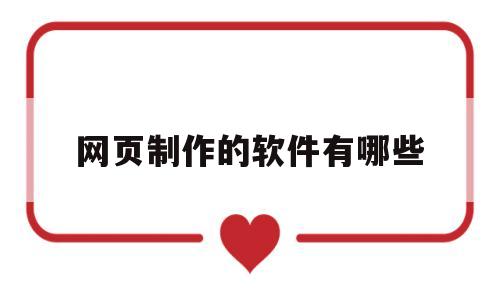 网页制作的软件有哪些(网页制作的软件有哪些好用)