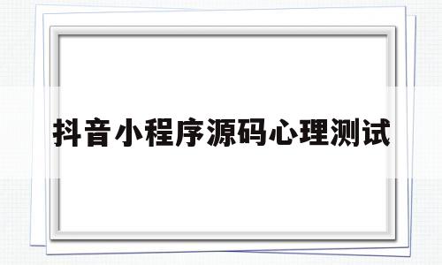 抖音小程序源码心理测试(2021抖音测试小程序玩法)