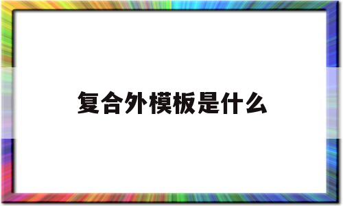 复合外模板是什么(复合模板是什么材料)