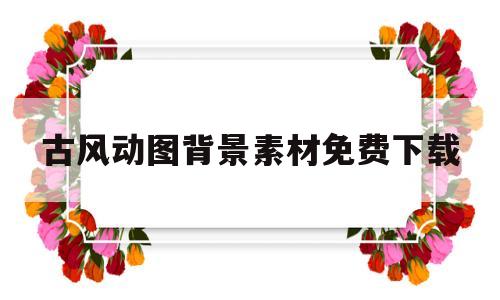 古风动图背景素材免费下载(古风动图背景素材免费下载网站)