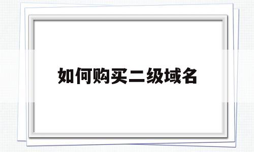 如何购买二级域名(二级域名购买免备案)