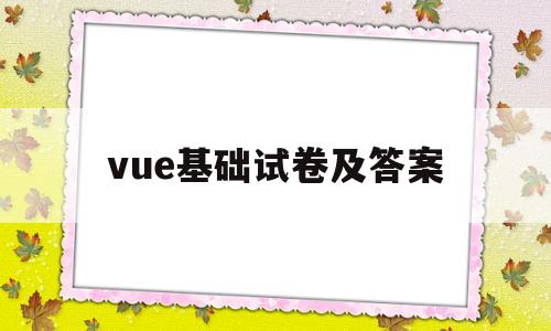 vue基础试卷及答案(vuejs期末考试题)