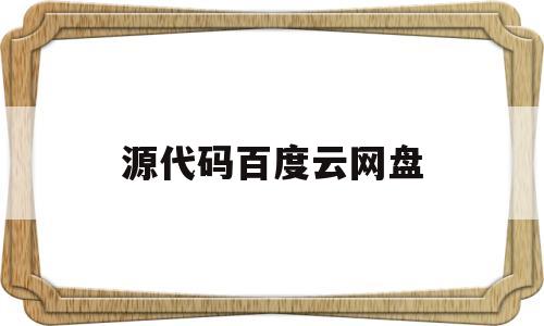 源代码百度云网盘(源代码百度云盘资源)