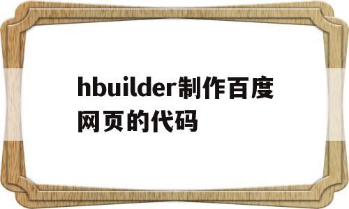 关于hbuilder制作百度网页的代码的信息