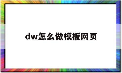 dw怎么做模板网页(dw如何制作网页最简单的方法)