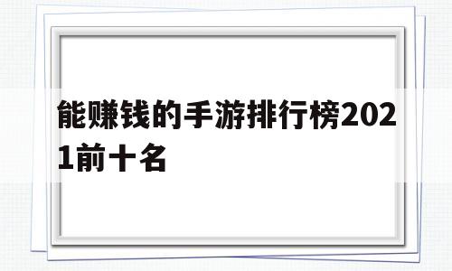 能赚钱的手游排行榜2021前十名(能赚钱的手游排行榜2021前十名有哪些)