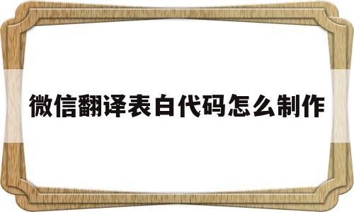 微信翻译表白代码怎么制作(微信翻译表白代码怎么制作出来)