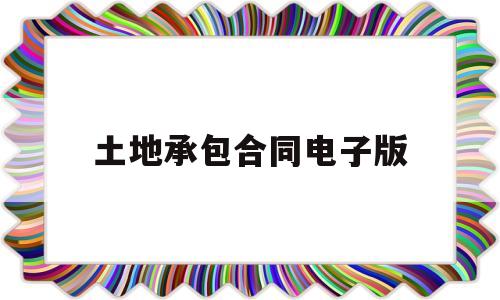 土地承包合同电子版(土地承包合同电子版纪洪涛)