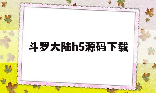 斗罗大陆h5源码下载的简单介绍