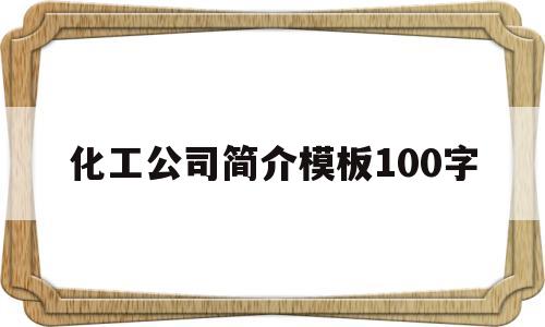 化工公司简介模板100字(化工公司简介模板100字怎么写)