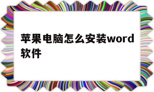 苹果电脑怎么安装word软件(苹果电脑怎么安装word软件包)
