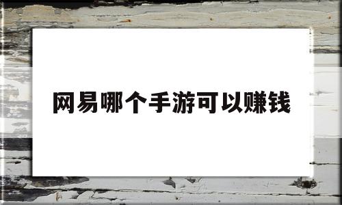 网易哪个手游可以赚钱(网易的什么手游可以赚钱)