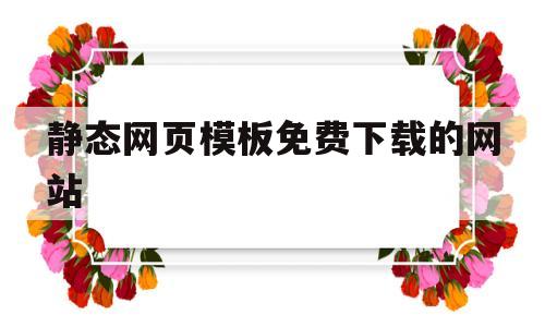 静态网页模板免费下载的网站(静态网页模板免费下载的网站有哪些)