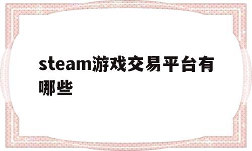 steam游戏交易平台有哪些(steam游戏交易平台有哪些游戏)