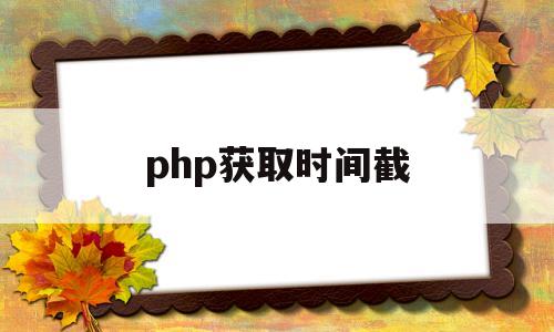 php获取时间截(php获取当前时间代码差八小时)