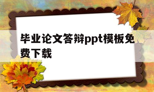 毕业论文答辩ppt模板免费下载(毕业论文答辩ppt模板免费下载简洁版)