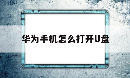 华为手机怎么打开U盘(华为手机怎么打开u盘听音乐)