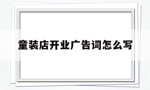 童装店开业广告词怎么写(童装店开业广告词怎么写吸引顾客)