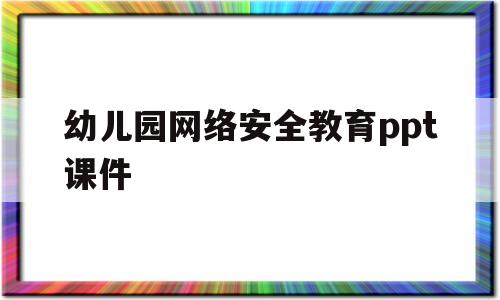 幼儿园网络安全教育ppt课件(幼儿园网络安全教育ppt课件免费下载)