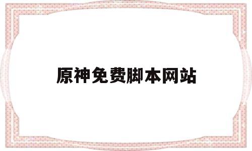 原神免费脚本网站(原神免费脚本网站下载)