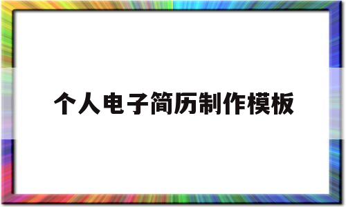 个人电子简历制作模板(个人电子简历制作模板图片)