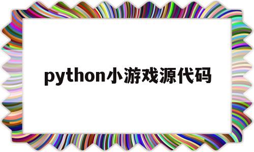 python小游戏源代码(python小游戏源代码大全)