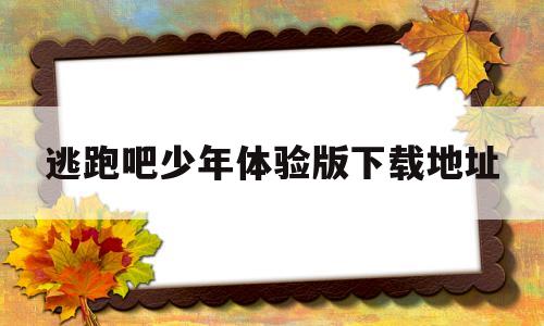 逃跑吧少年体验版下载地址(逃跑吧少年体验服下载安装2021)