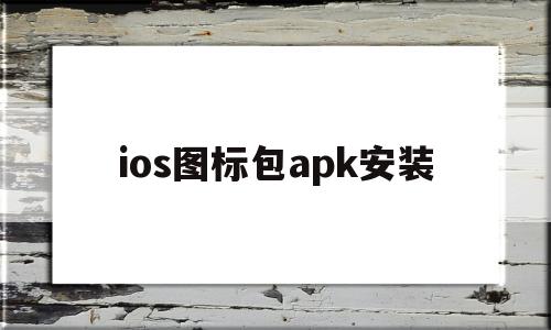 ios图标包apk安装的简单介绍