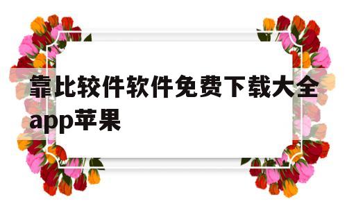 靠比较件软件免费下载大全app苹果的简单介绍