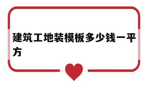 建筑工地装模板多少钱一平方(建筑工地装模板多少钱一平方米)