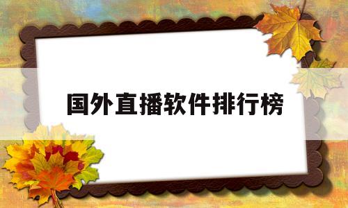 国外直播软件排行榜(国外直播软件排行榜有哪些)