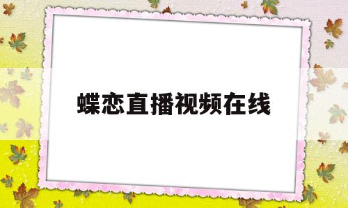 蝶恋直播视频在线(蝶恋直播高清)