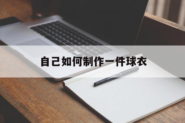 自己如何制作一件球衣(自己如何制作一件球衣视频)