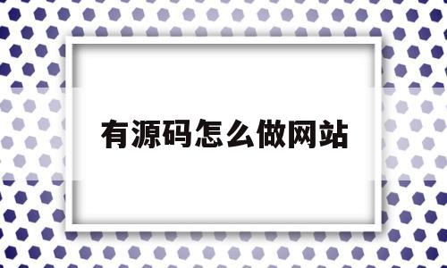 有源码怎么做网站(有源码怎么做网站视频)