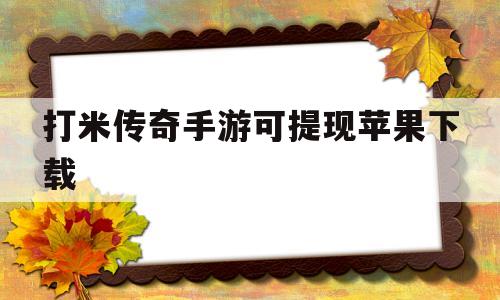 打米传奇手游可提现苹果下载的简单介绍