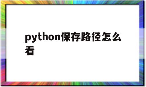 python保存路径怎么看(python保存的文件在哪里找)