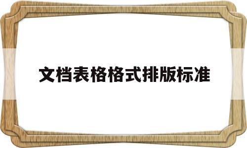 文档表格格式排版标准(文档表格格式排版标准范例图)