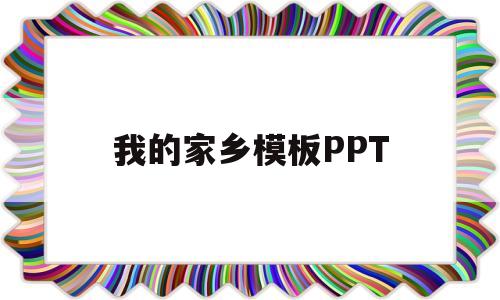 我的家乡模板PPT(我的家乡模板ppt免费)