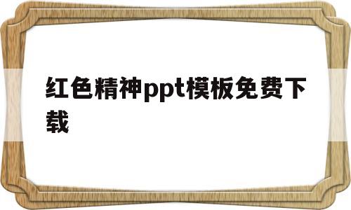 红色精神ppt模板免费下载(红色精神ppt模板免费下载图片)