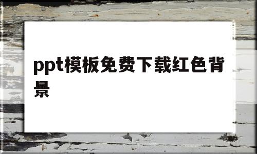 ppt模板免费下载红色背景(ppt模板免费下载红色背景图)
