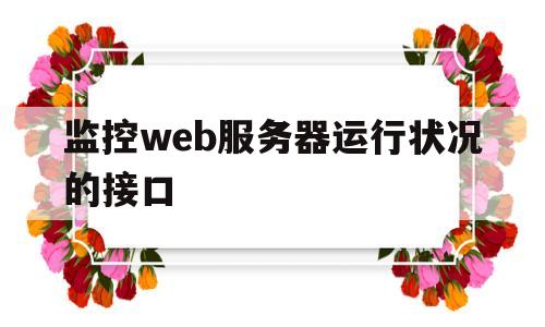 监控web服务器运行状况的接口(监控web服务器运行状况的接口有哪些)