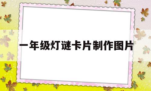 一年级灯谜卡片制作图片(一年级灯谜卡片制作图片大全)
