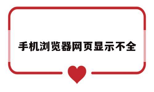 手机浏览器网页显示不全(手机浏览器无法显示完整网页)