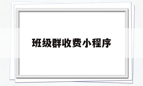 班级群收费小程序(班级群收费公告怎么写)