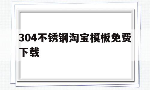 关于304不锈钢淘宝模板免费下载的信息