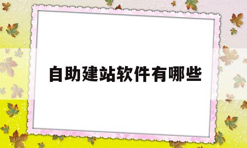 自助建站软件有哪些(自助建站软件有哪些类型)