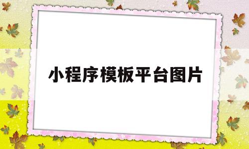小程序模板平台图片(小程序模板平台图片怎么下载)