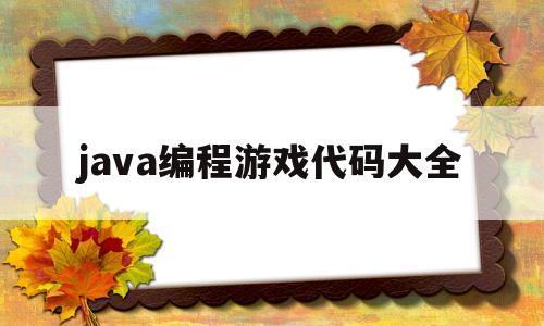 java编程游戏代码大全(java编程游戏代码大全图片)