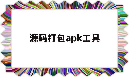 源码打包apk工具(app源码打包生成apk)